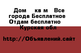 Дом 96 кв м - Все города Бесплатное » Отдам бесплатно   . Курская обл.